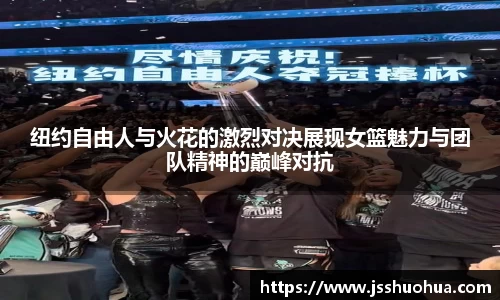 纽约自由人与火花的激烈对决展现女篮魅力与团队精神的巅峰对抗