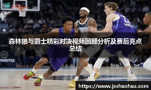 森林狼与爵士精彩对决视频回顾分析及赛后亮点总结