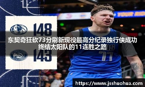 东契奇狂砍73分刷新现役最高分纪录独行侠成功终结太阳队的11连胜之路