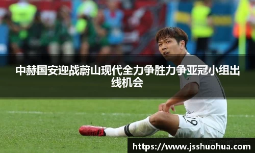 中赫国安迎战蔚山现代全力争胜力争亚冠小组出线机会