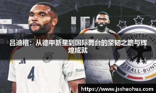 吕迪格：从德甲新星到国际舞台的坚韧之路与辉煌成就