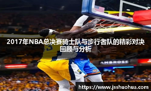 2017年NBA总决赛骑士队与步行者队的精彩对决回顾与分析